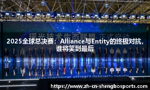 2025全球总决赛：Alliance与Entity的终极对抗，谁将笑到最后