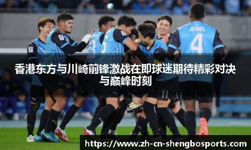 香港东方与川崎前锋激战在即球迷期待精彩对决与巅峰时刻