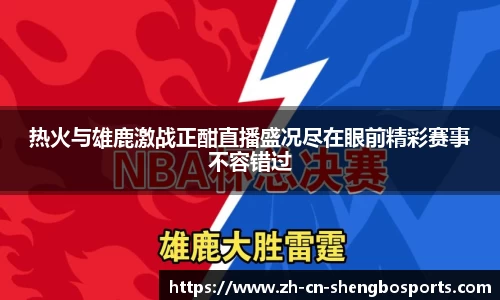 热火与雄鹿激战正酣直播盛况尽在眼前精彩赛事不容错过