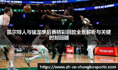 凯尔特人与猛龙季后赛精彩回放全景解析与关键时刻回顾