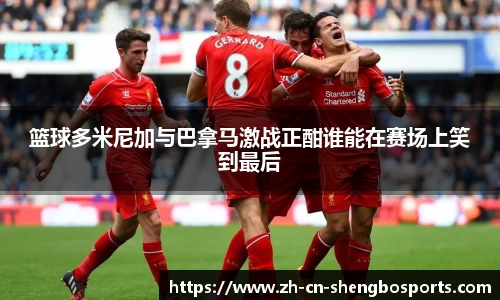 篮球多米尼加与巴拿马激战正酣谁能在赛场上笑到最后